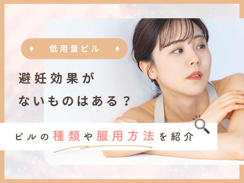 低用量ピルで避妊効果がないものはなぜ？ピルの種類や目的・飲み忘れの注意ポイントを紹介！